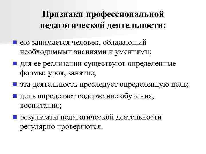 Признаки профессиональной педагогической деятельности: n n n ею занимается человек, обладающий необходимыми знаниями и