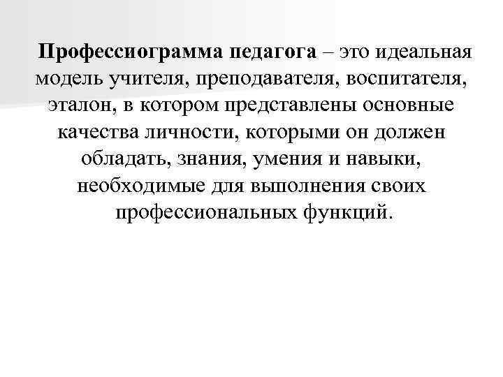  Профессиограмма педагога – это идеальная модель учителя, преподавателя, воспитателя, эталон, в котором представлены