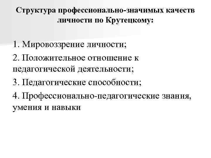 Структура профессионально-значимых качеств личности по Крутецкому: 1. Мировоззрение личности; 2. Положительное отношение к педагогической