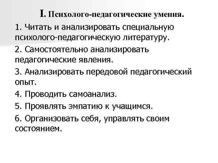 I. Психолого-педагогические умения. 1. Читать и анализировать специальную психолого-педагогическую литературу. 2. Самостоятельно анализировать педагогические