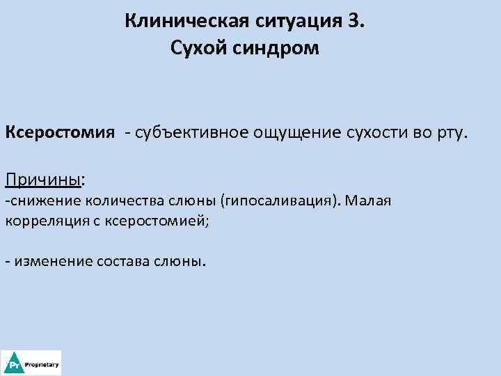 Клиническая ситуация 3. Сухой синдром Ксеростомия - субъективное ощущение сухости во рту. Причины: -снижение