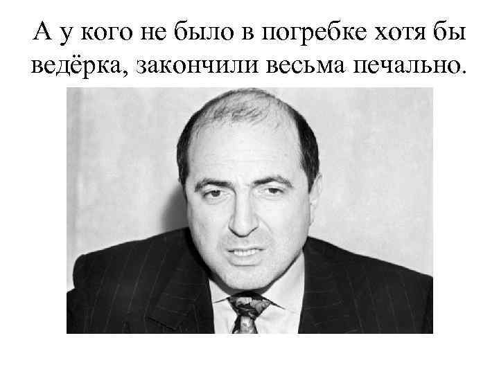 А у кого не было в погребке хотя бы ведёрка, закончили весьма печально. 