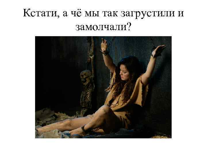 Кстати, а чё мы так загрустили и замолчали? 