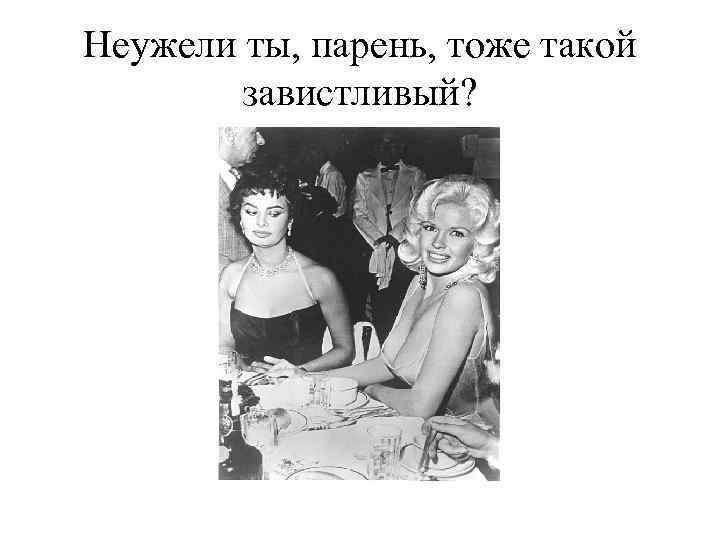 Неужели ты, парень, тоже такой завистливый? 