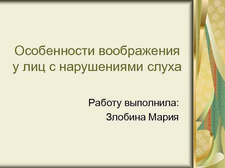 Особенности воображения у лиц с нарушениями слуха Работу выполнила: Злобина Мария 