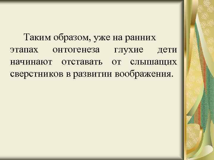 Таким образом, уже на ранних этапах онтогенеза глухие дети начинают отставать от слышащих сверстников