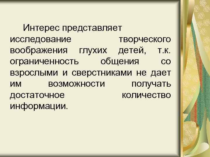 Интерес представляет исследование творческого воображения глухих детей, т. к. ограниченность общения со взрослыми и