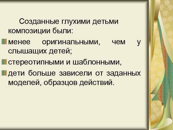 Созданные глухими детьми композиции были: менее оригинальными, чем у слышащих детей; стереотипными и шаблонными,