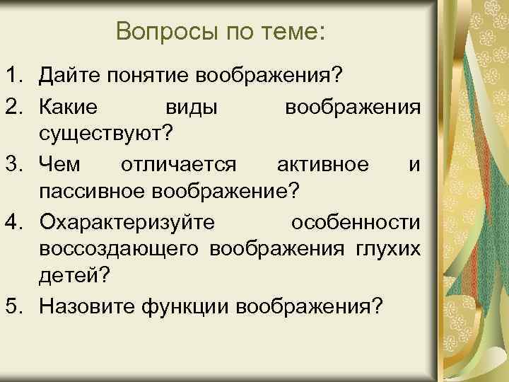 Вопросы по теме: 1. Дайте понятие воображения? 2. Какие виды воображения существуют? 3. Чем