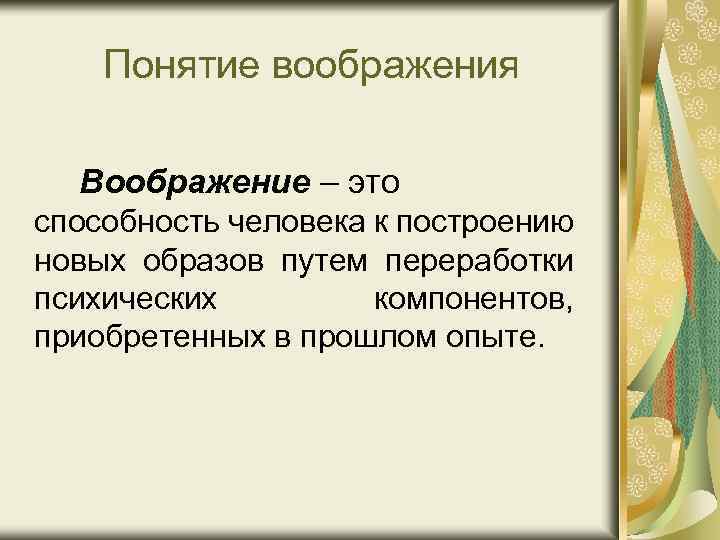 Понятие воображения Воображение – это способность человека к построению новых образов путем переработки психических