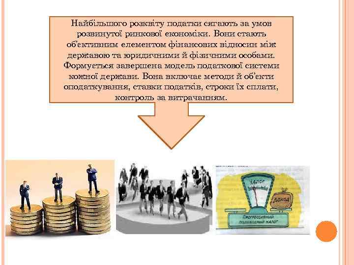 Найбільшого розквіту податки сягають за умов розвинутої ринкової економіки. Вони стають об’єктивним елементом фінансових