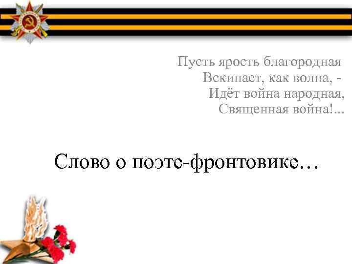 Пусть ярость благородная Вскипает, как волна, Идёт война народная, Священная война!. . . Слово