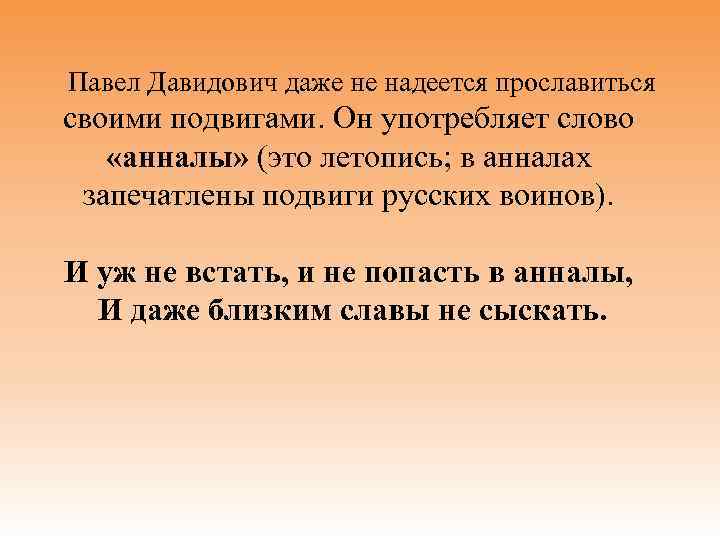 Павел Давидович даже не надеется прославиться своими подвигами. Он употребляет слово «анналы» (это летопись;