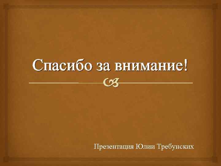 Спасибо за внимание! Презентация Юлии Требунских 