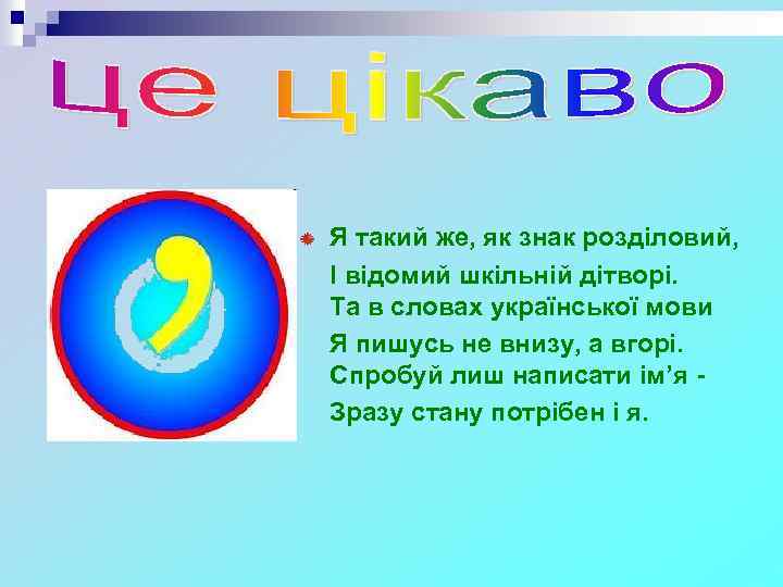 Я такий же, як знак розділовий, І відомий шкільній дітворі. Та в словах української