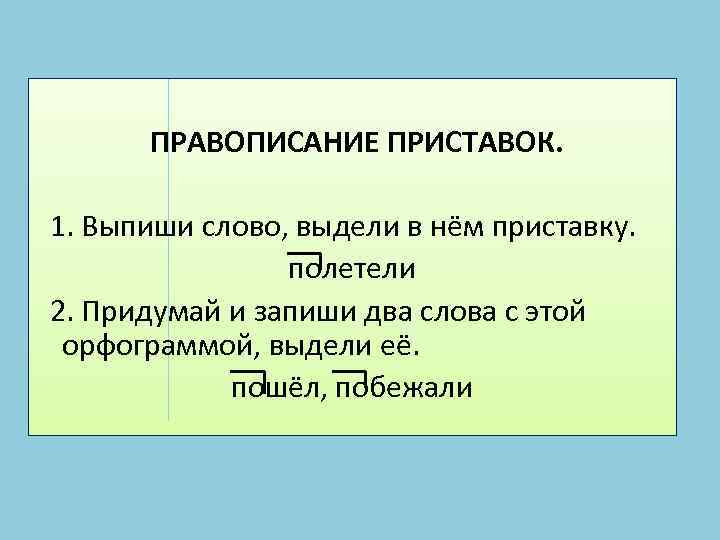 ПРАВОПИСАНИЕ ПРИСТАВОК. 1. Выпиши слово, выдели в нём приставку. полетели 2. Придумай и запиши