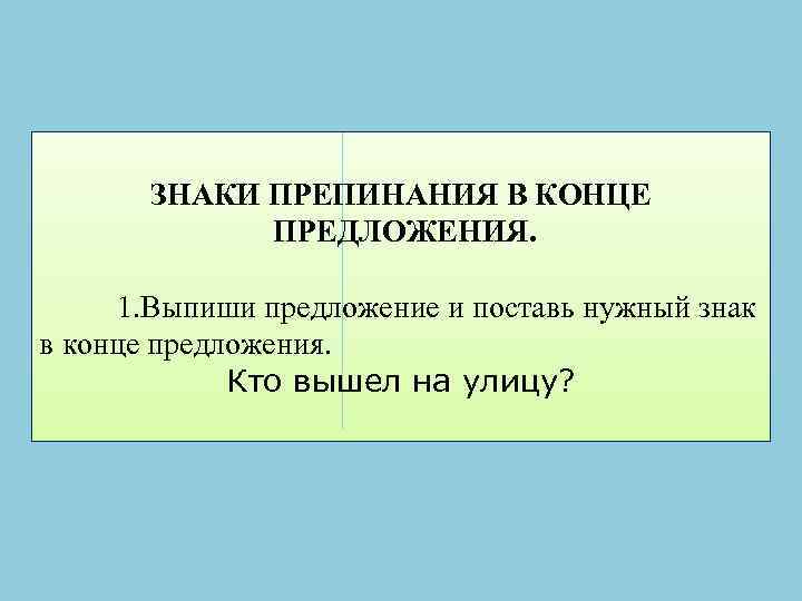 ЗНАКИ ПРЕПИНАНИЯ В КОНЦЕ ПРЕДЛОЖЕНИЯ. 1. Выпиши предложение и поставь нужный знак в конце