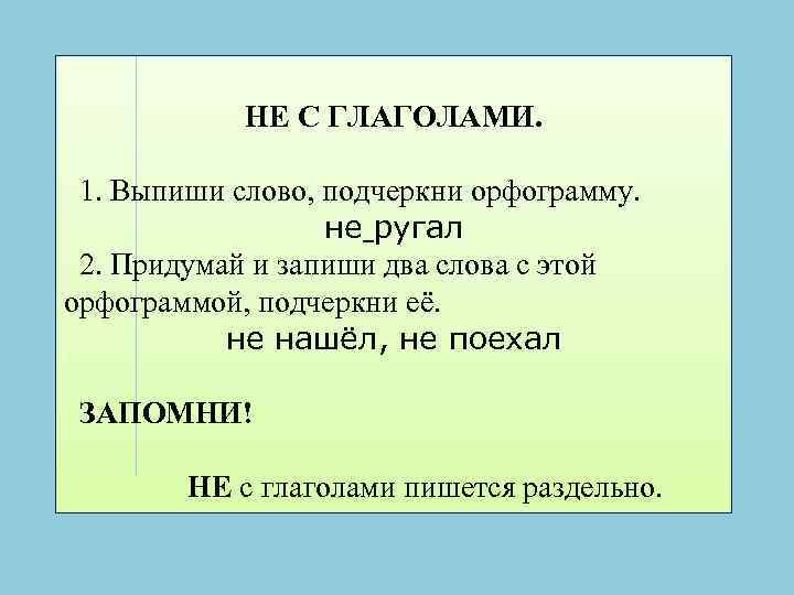 НЕ С ГЛАГОЛАМИ. 1. Выпиши слово, подчеркни орфограмму. не ругал 2. Придумай и запиши