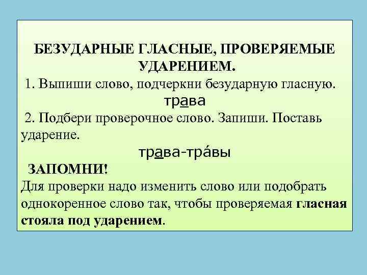 БЕЗУДАРНЫЕ ГЛАСНЫЕ, ПРОВЕРЯЕМЫЕ УДАРЕНИЕМ. 1. Выпиши слово, подчеркни безударную гласную. трава 2. Подбери проверочное