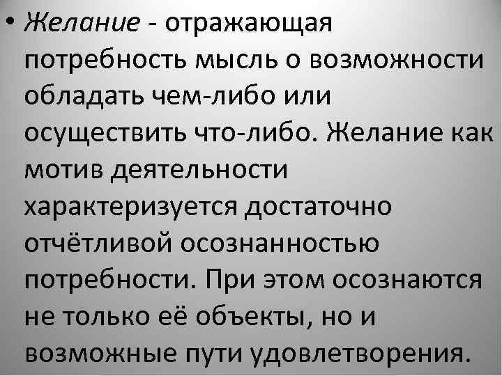  • Желание - отражающая потребность мысль о возможности обладать чем-либо или осуществить что-либо.