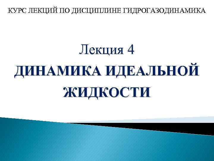 КУРС ЛЕКЦИЙ ПО ДИСЦИПЛИНЕ ГИДРОГАЗОДИНАМИКА Лекция 4 ДИНАМИКА ИДЕАЛЬНОЙ ЖИДКОСТИ 