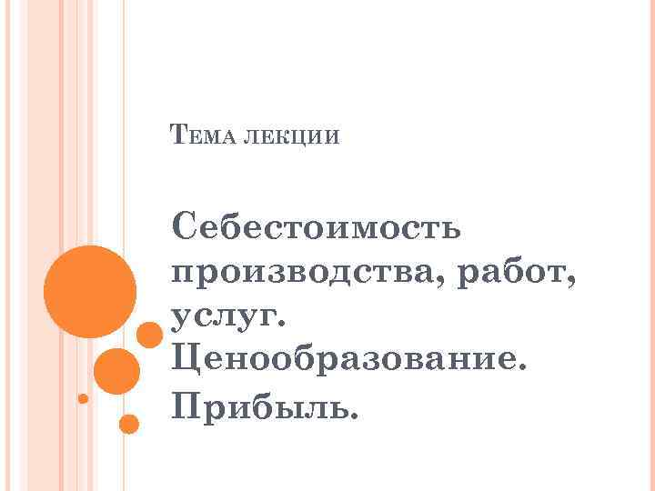 ТЕМА ЛЕКЦИИ Себестоимость производства, работ, услуг. Ценообразование. Прибыль. 