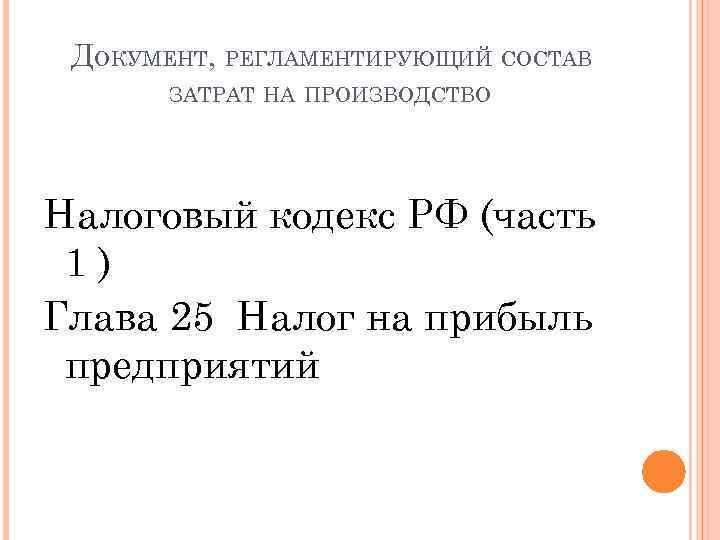ДОКУМЕНТ, РЕГЛАМЕНТИРУЮЩИЙ СОСТАВ ЗАТРАТ НА ПРОИЗВОДСТВО Налоговый кодекс РФ (часть 1) Глава 25 Налог