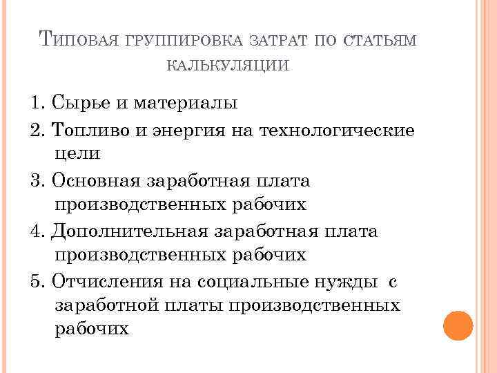 ТИПОВАЯ ГРУППИРОВКА ЗАТРАТ ПО СТАТЬЯМ КАЛЬКУЛЯЦИИ 1. Сырье и материалы 2. Топливо и энергия