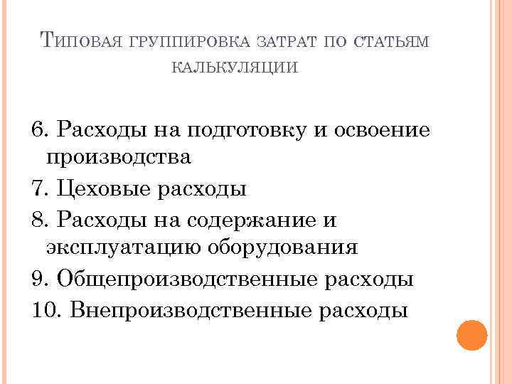 ТИПОВАЯ ГРУППИРОВКА ЗАТРАТ ПО СТАТЬЯМ КАЛЬКУЛЯЦИИ 6. Расходы на подготовку и освоение производства 7.
