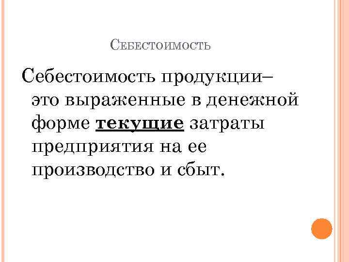 СЕБЕСТОИМОСТЬ Себестоимость продукции– это выраженные в денежной форме текущие затраты предприятия на ее производство