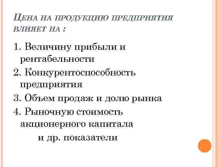 ЦЕНА НА ПРОДУКЦИЮ ПРЕДПРИЯТИЯ ВЛИЯЕТ НА : 1. Величину прибыли и рентабельности 2. Конкурентоспособность