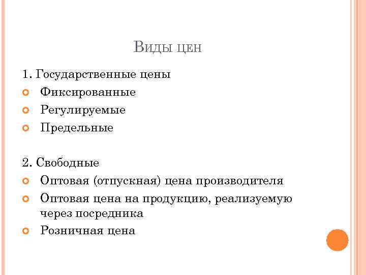 ВИДЫ ЦЕН 1. Государственные цены Фиксированные Регулируемые Предельные 2. Свободные Оптовая (отпускная) цена производителя