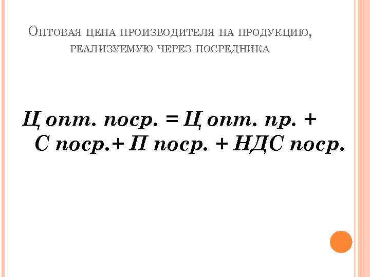 ОПТОВАЯ ЦЕНА ПРОИЗВОДИТЕЛЯ НА ПРОДУКЦИЮ, РЕАЛИЗУЕМУЮ ЧЕРЕЗ ПОСРЕДНИКА Ц опт. поср. = Ц опт.