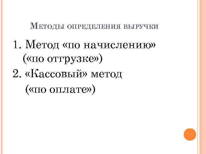 МЕТОДЫ ОПРЕДЕЛЕНИЯ ВЫРУЧКИ 1. Метод «по начислению» ( «по отгрузке» ) 2. «Кассовый» метод