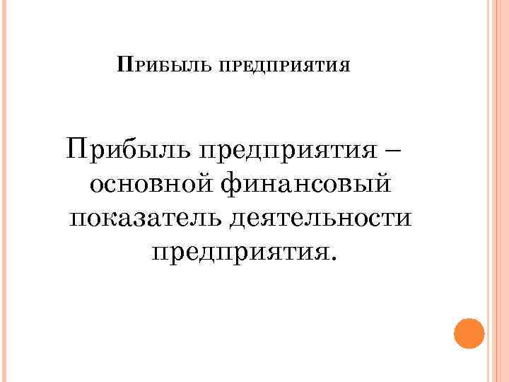 ПРИБЫЛЬ ПРЕДПРИЯТИЯ Прибыль предприятия – основной финансовый показатель деятельности предприятия. 