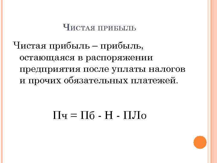 ЧИСТАЯ ПРИБЫЛЬ Чистая прибыль – прибыль, остающаяся в распоряжении предприятия после уплаты налогов и