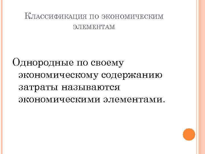 КЛАССИФИКАЦИЯ ПО ЭКОНОМИЧЕСКИМ ЭЛЕМЕНТАМ Однородные по своему экономическому содержанию затраты называются экономическими элементами. 
