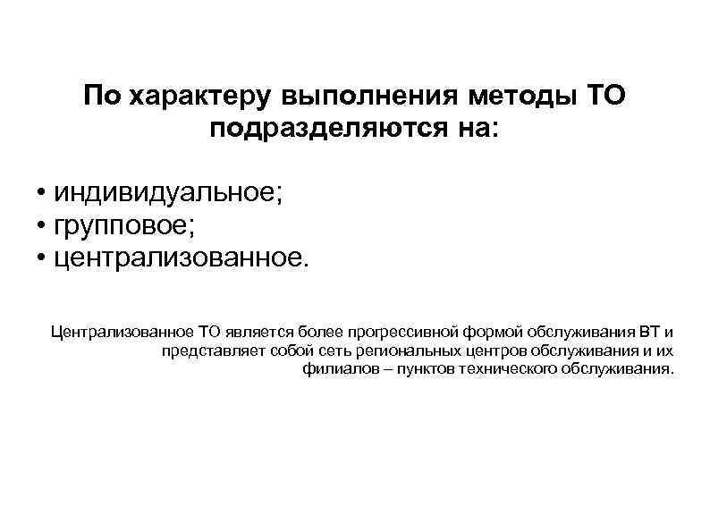 По характеру выполнения методы ТО подразделяются на: • индивидуальное; • групповое; • централизованное. Централизованное
