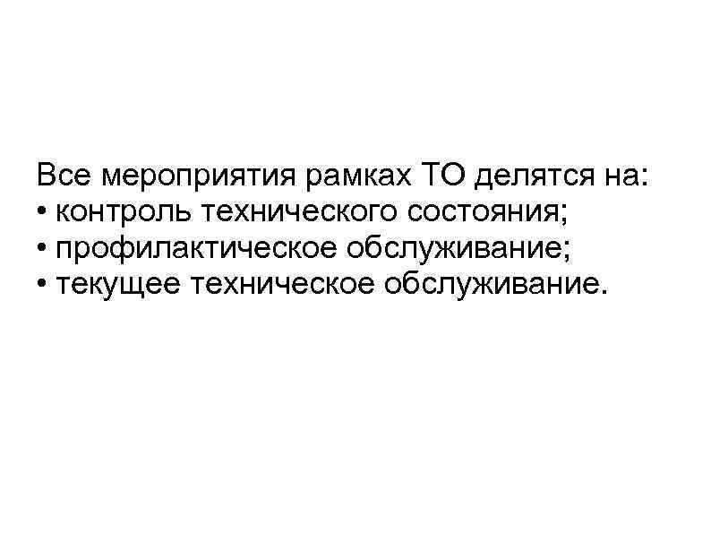 Все мероприятия рамках ТО делятся на: • контроль технического состояния; • профилактическое обслуживание; •