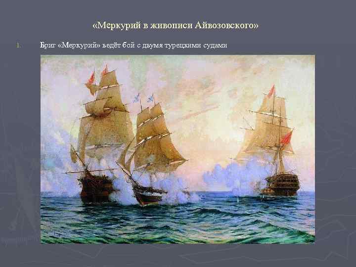  «Меркурий в живописи Айвозовского» 1. Бриг «Меркурий» ведёт бой с двумя турецкими судами