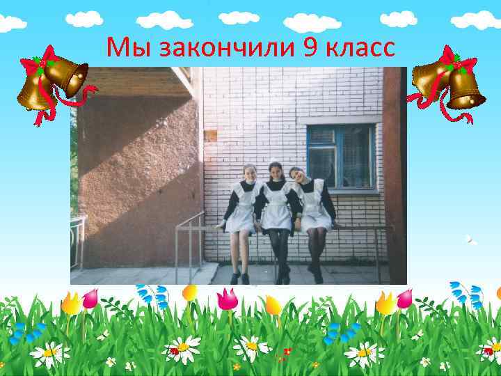 Мы закончили 9 класс 