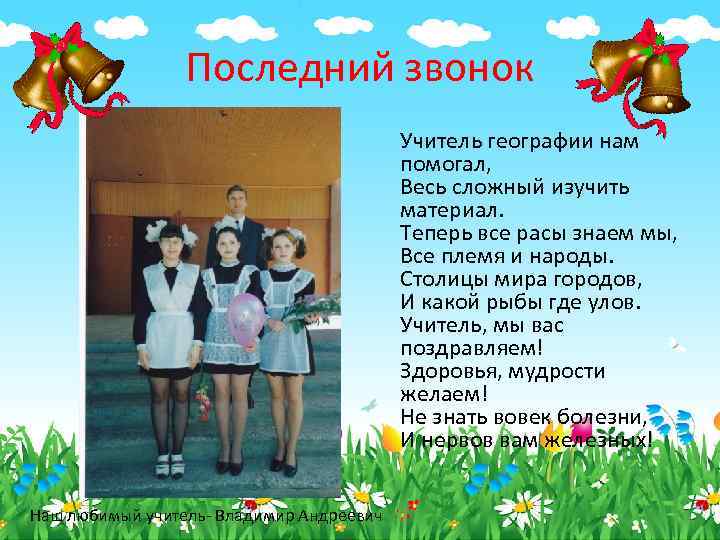 Последний звонок Учитель географии нам помогал, Весь сложный изучить материал. Теперь все расы знаем