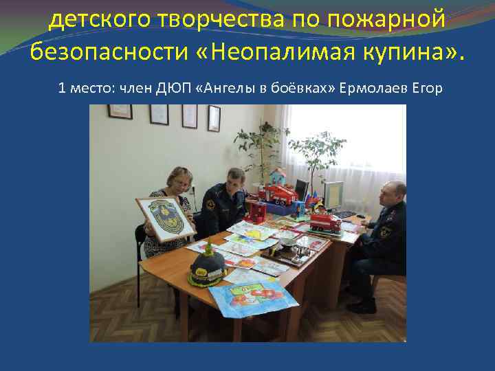 детского творчества по пожарной безопасности «Неопалимая купина» . 1 место: член ДЮП «Ангелы в