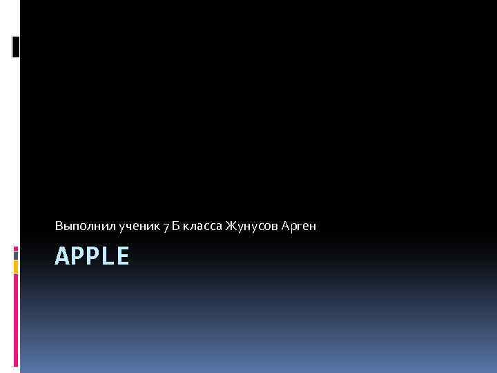 Выполнил ученик 7 Б класса Жунусов Арген APPLE 