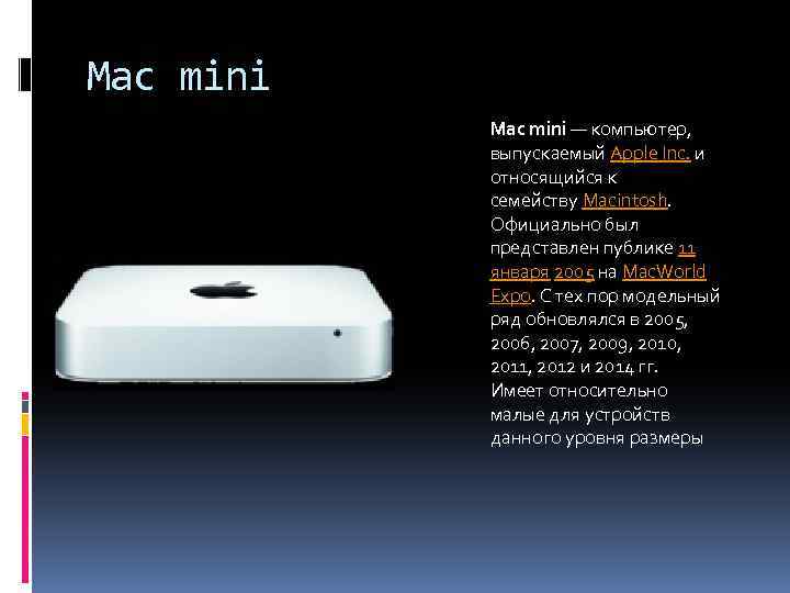 Mac mini — компьютер, выпускаемый Apple Inc. и относящийся к семейству Macintosh. Официально был