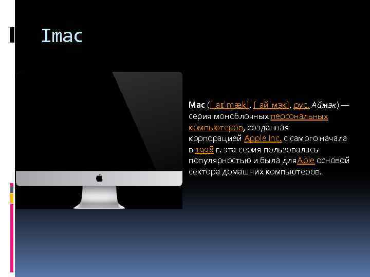 Imac Mac ([ˌaɪˈmæk], [ˌайˈмэк], рус. Аймэк) — серия моноблочных персональных компьютеров, созданная корпорацией Apple