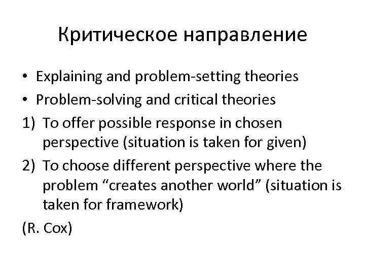 Критическое направление • Explaining and problem-setting theories • Problem-solving and critical theories 1) To