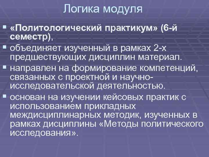 Логика модуля § «Политологический практикум» (6 -й семестр), § объединяет изученный в рамках 2