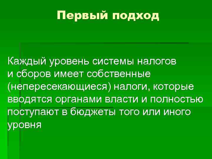 Первый подход Каждый уровень системы налогов и сборов имеет собственные (непересекающиеся) налоги, которые вводятся