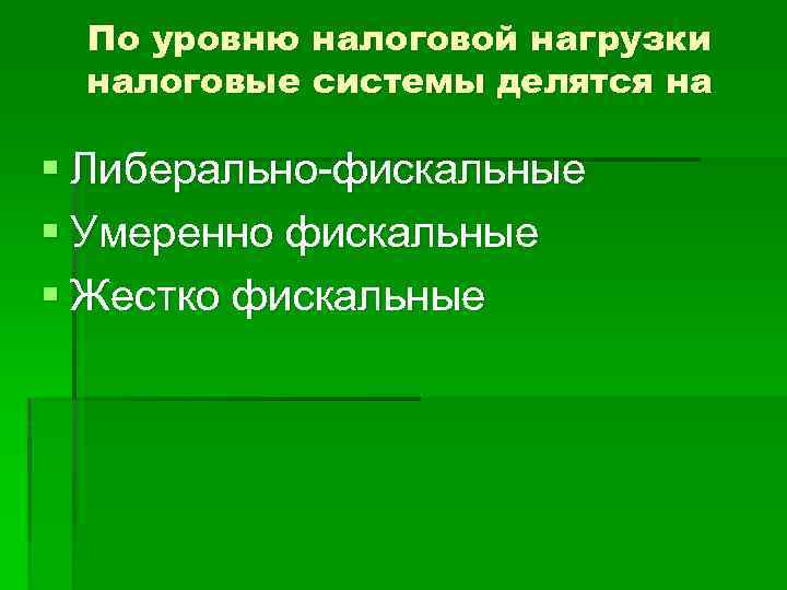 По уровню налоговой нагрузки налоговые системы делятся на § Либерально-фискальные § Умеренно фискальные §